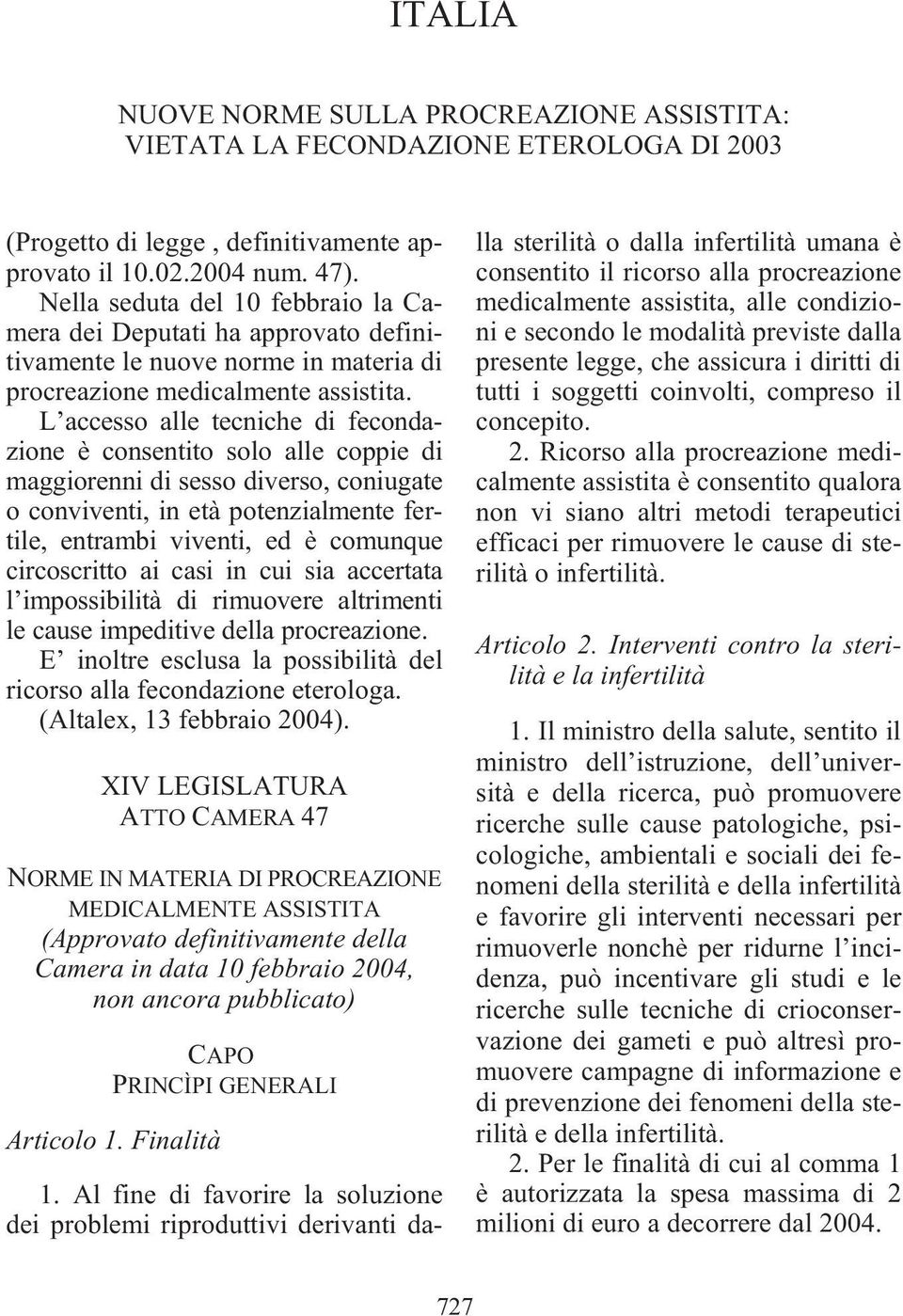 L accesso alle tecniche di fecondazione è consentito solo alle coppie di maggiorenni di sesso diverso, coniugate o conviventi, in età potenzialmente fertile, entrambi viventi, ed è comunque