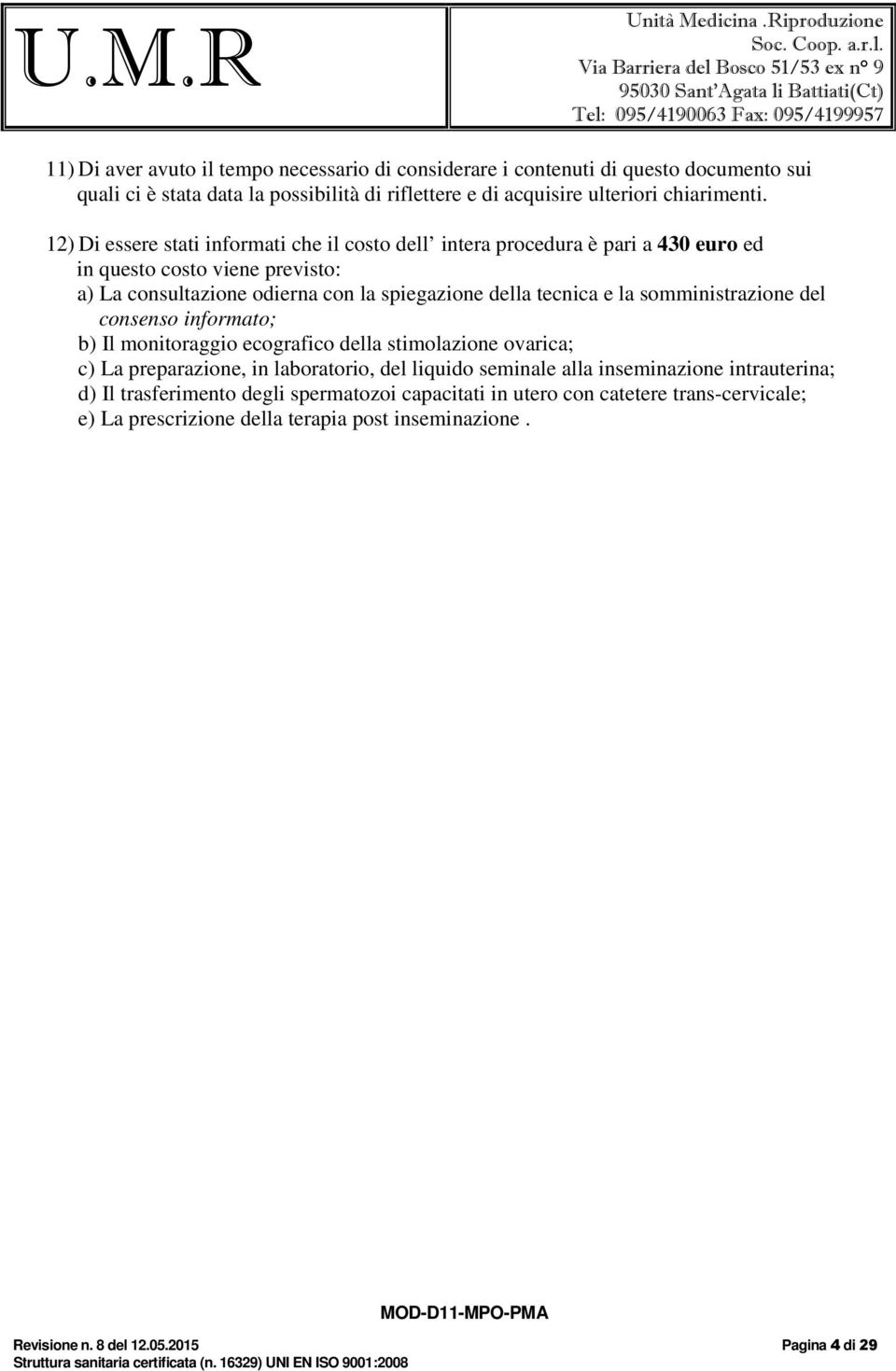 somministrazione del consenso informato; b) Il monitoraggio ecografico della stimolazione ovarica; c) La preparazione, in laboratorio, del liquido seminale alla inseminazione