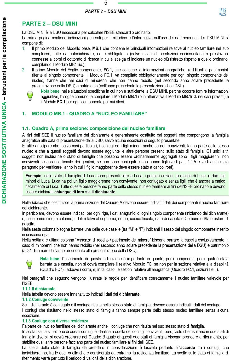 1 che contiene le principali informazioni relative al nucleo familiare nel suo complesso, tutte da autodichiarare, ed è obbligatorio (salvo i casi di prestazioni sociosanitarie o prestazioni connesse