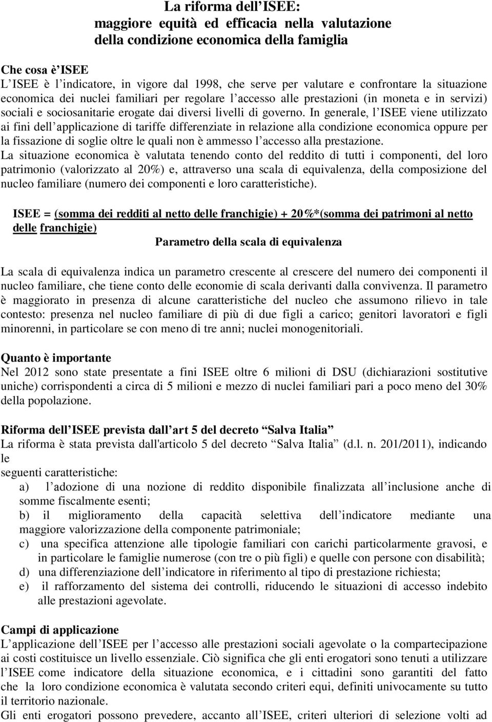 In generale, l ISEE viene utilizzato ai fini dell applicazione di tariffe differenziate in relazione alla condizione economica oppure per la fissazione di soglie oltre le quali non è ammesso l