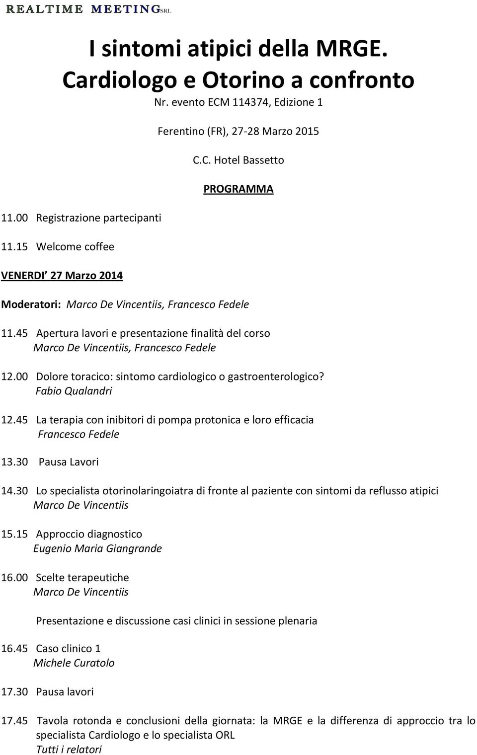 45 Apertura lavori e presentazione finalità del corso Marco De Vincentiis, Francesco Fedele 12.00 Dolore toracico: sintomo cardiologico o gastroenterologico? Fabio Qualandri 12.