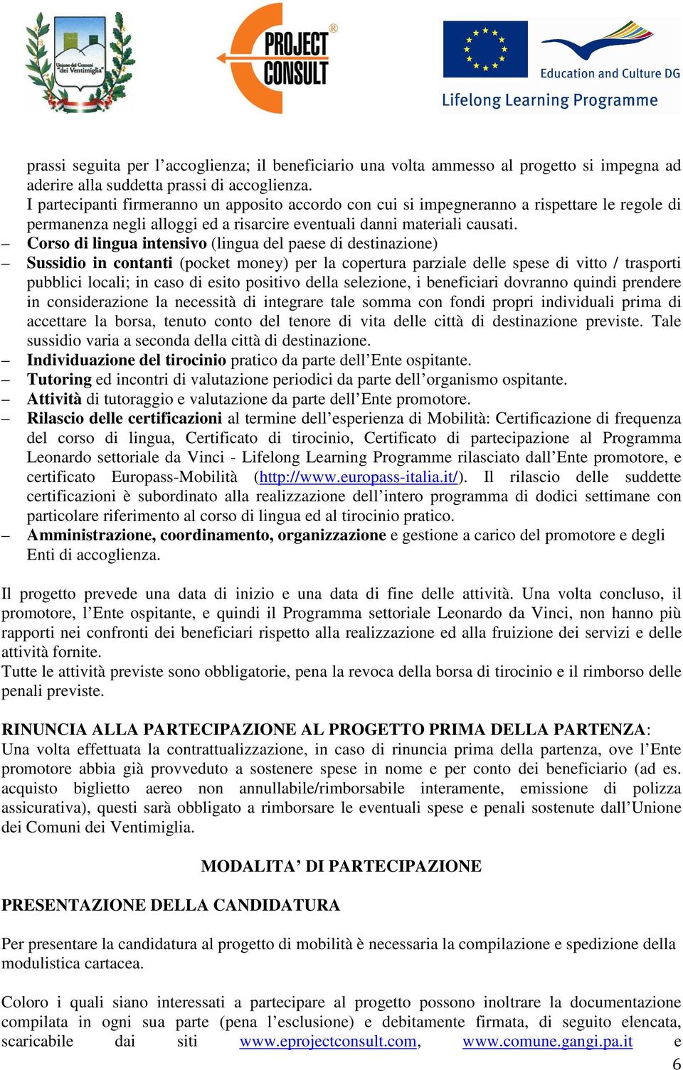 Corso di lingua intensivo (lingua del paese di destinazione) Sussidio in contanti (pocket money) per la copertura parziale delle spese di vitto / trasporti pubblici locali; in caso di esito positivo