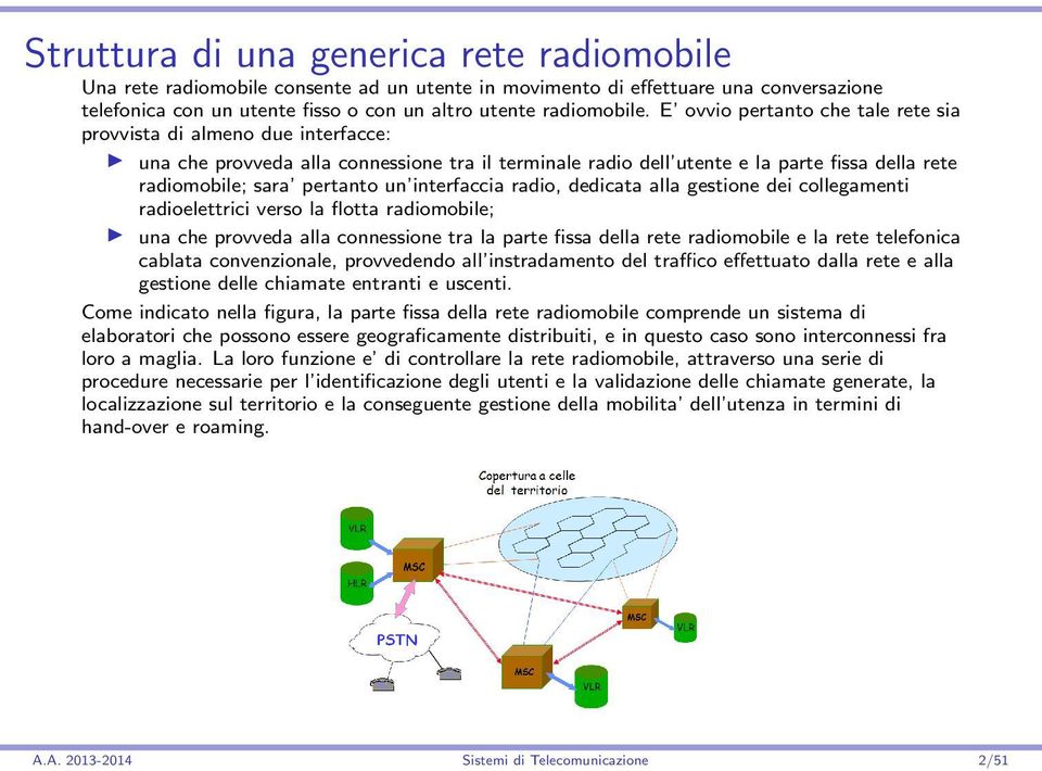 interfaccia radio, dedicata alla gestione dei collegamenti radioelettrici verso la flotta radiomobile; una che provveda alla connessione tra la parte fissa della rete radiomobile e la rete telefonica