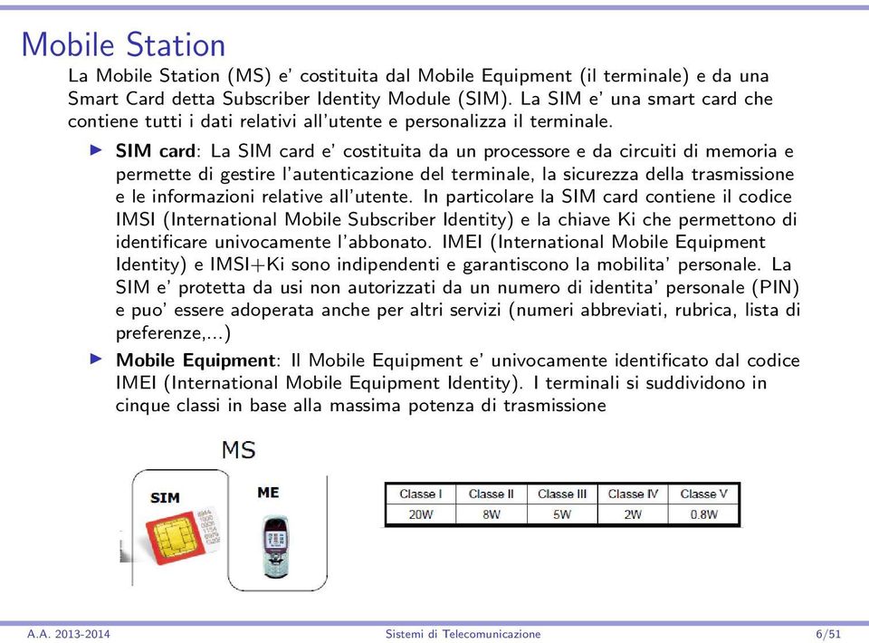 SIM card: La SIM card e costituita da un processore e da circuiti di memoria e permette di gestire l autenticazione del terminale, la sicurezza della trasmissione e le informazioni relative all