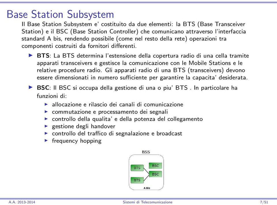 BTS: La BTS determina l estensione della copertura radio di una cella tramite apparati transceivers e gestisce la comunicazione con le Mobile Stations e le relative procedure radio.