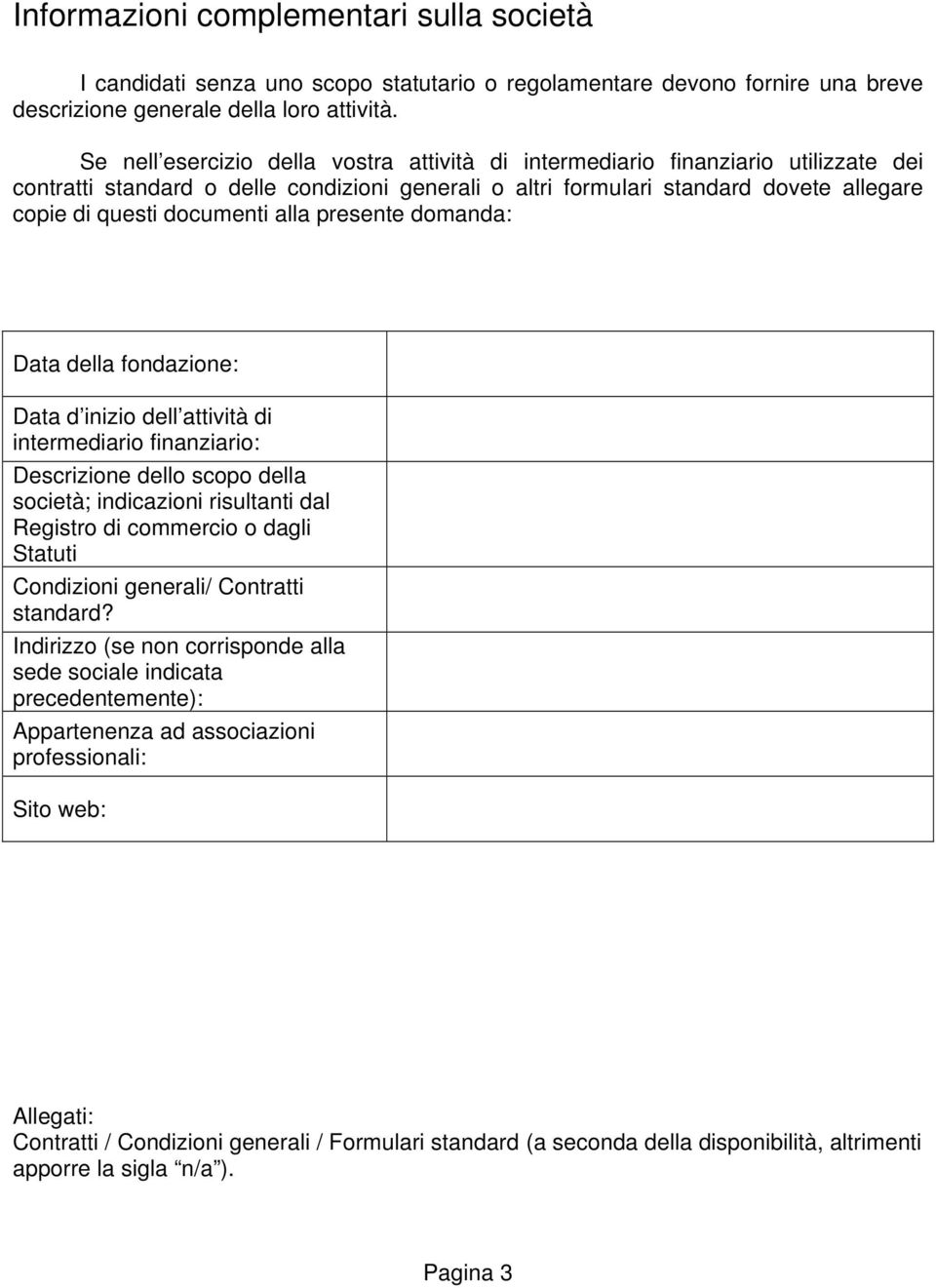 alla presente domanda: Data della fondazione: Data d inizio dell attività di intermediario finanziario: Descrizione dello scopo della società; indicazioni risultanti dal Registro di commercio o dagli