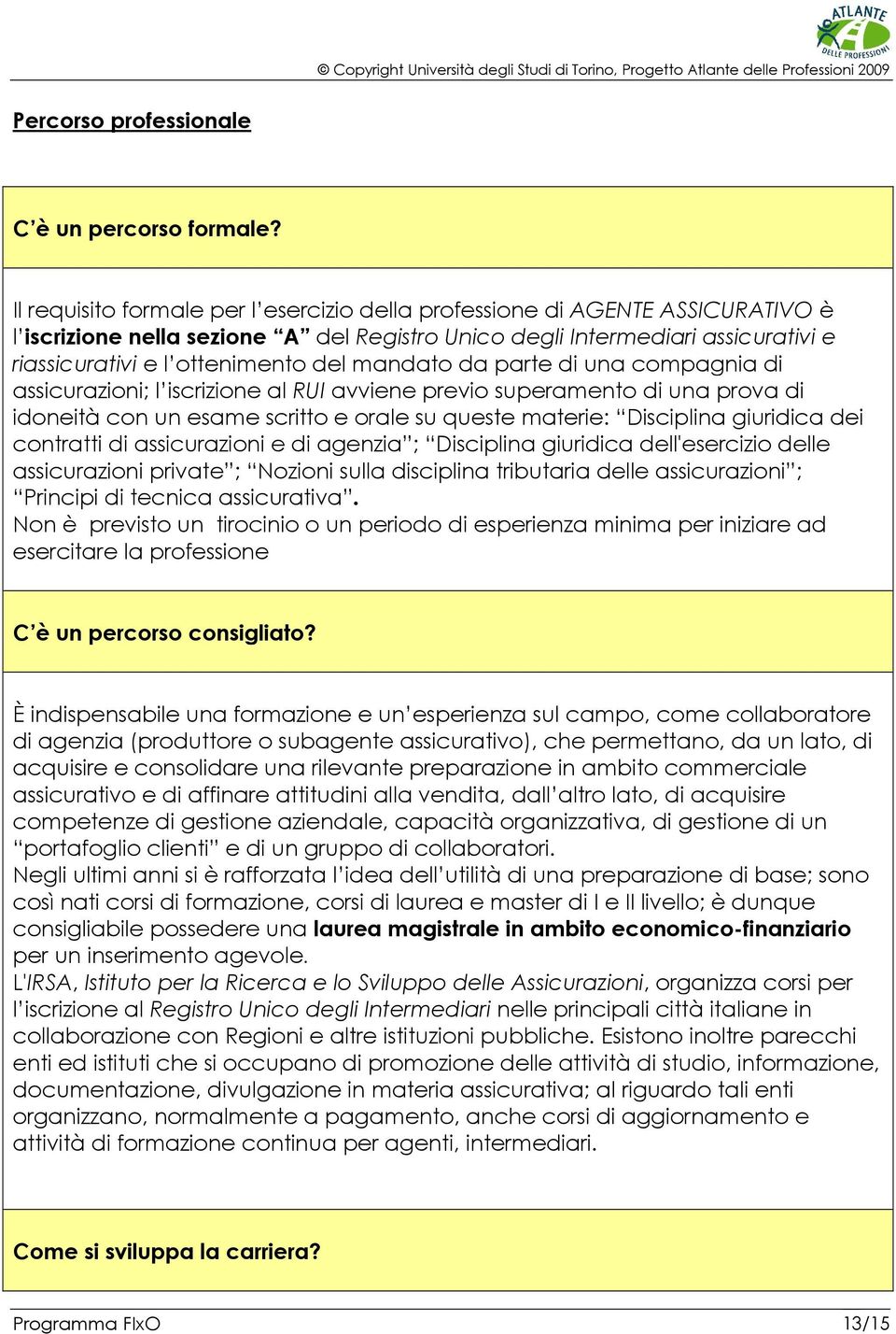 mandato da parte di una compagnia di assicurazioni; l iscrizione al RUI avviene previo superamento di una prova di idoneità con un esame scritto e orale su queste materie: Disciplina giuridica dei