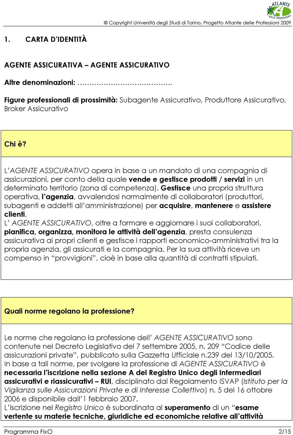 Gestisce una propria struttura operativa, l agenzia, avvalendosi normalmente di collaboratori (produttori, subagenti e addetti all amministrazione) per acquisire, mantenere e assistere clienti.