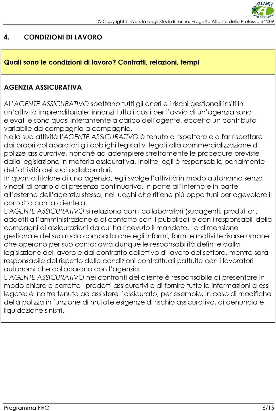 agenzia sono elevati e sono quasi interamente a carico dell agente, eccetto un contributo variabile da compagnia a compagnia.