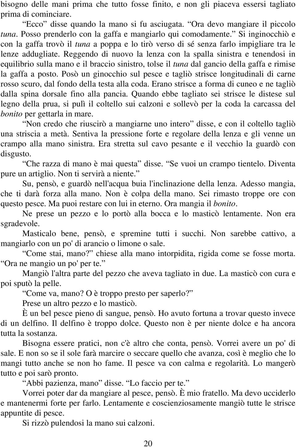 Reggendo di nuovo la lenza con la spalla sinistra e tenendosi in equilibrio sulla mano e il braccio sinistro, tolse il tuna dal gancio della gaffa e rimise la gaffa a posto.