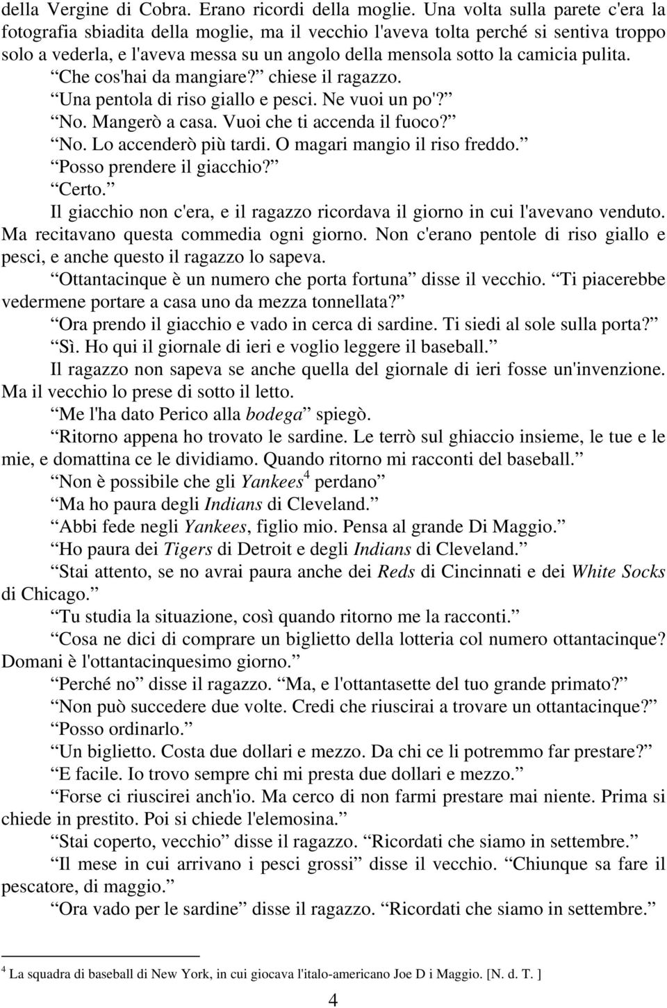 pulita. Che cos'hai da mangiare? chiese il ragazzo. Una pentola di riso giallo e pesci. Ne vuoi un po'? No. Mangerò a casa. Vuoi che ti accenda il fuoco? No. Lo accenderò più tardi.