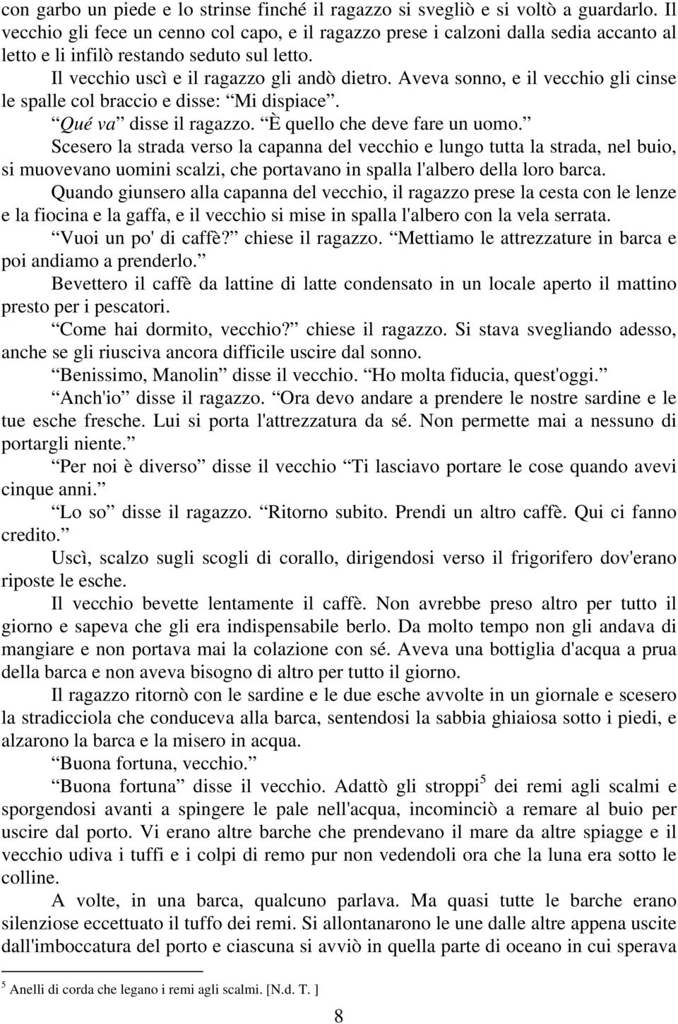 Aveva sonno, e il vecchio gli cinse le spalle col braccio e disse: Mi dispiace. Qué va disse il ragazzo. È quello che deve fare un uomo.