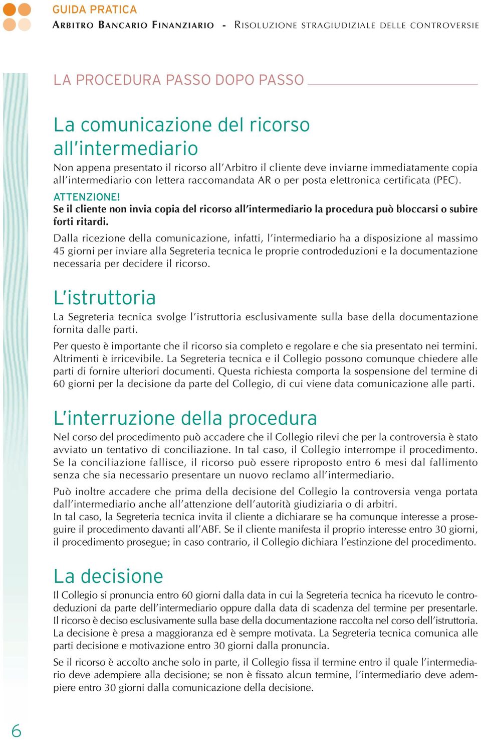 Se il cliente non invia copia del ricorso all intermediario la procedura può bloccarsi o subire forti ritardi.