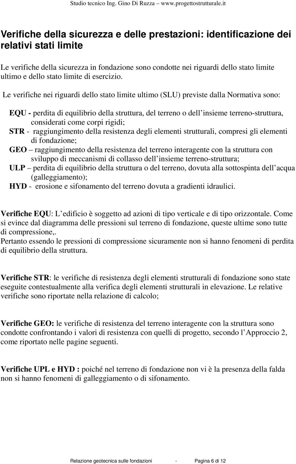 Le verifiche nei riguardi dello stato limite ultimo (SLU) previste dalla Normativa sono: EQU - perdita di equilibrio della struttura, del terreno o dell insieme terreno-struttura, considerati come