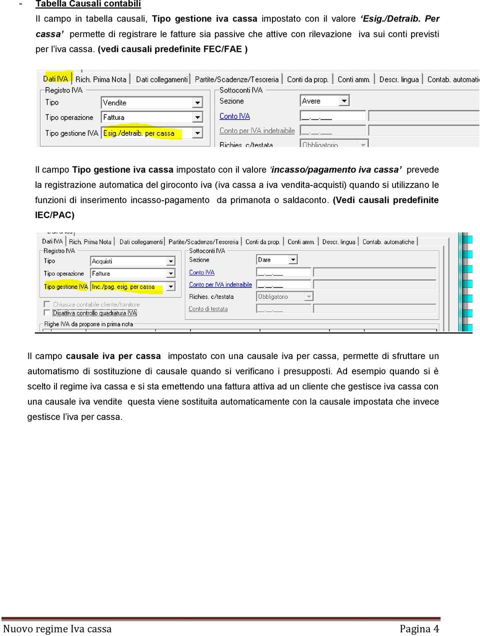 (vedi causali predefinite FEC/FAE ) Il campo Tipo gestione iva cassa impostato con il valore incasso/pagamento iva cassa prevede la registrazione automatica del giroconto iva (iva cassa a iva