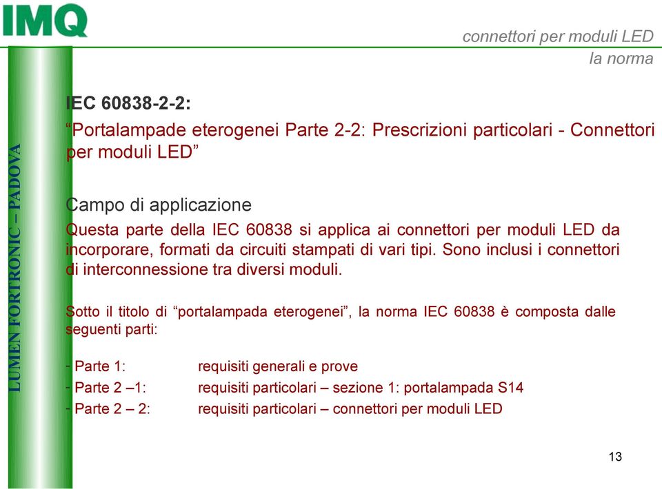 Sono inclusi i connettori di interconnessione tra diversi moduli.