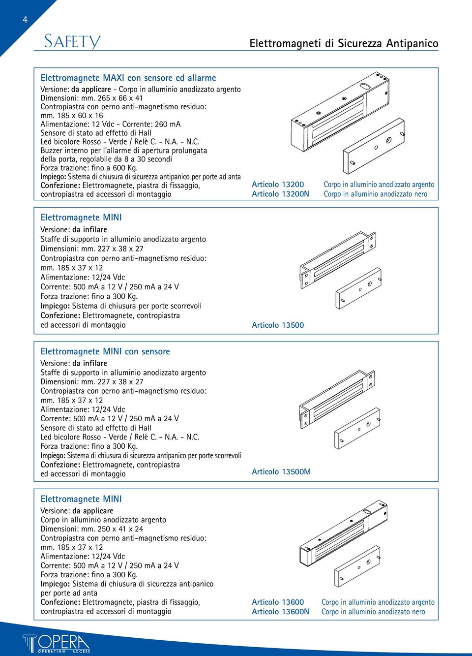 Articolo 13200 Articolo 13200N Elettromagnete MINI Versione: da infilare Staffe di supporto in alluminio anodizzato argento Dimensioni: mm. 227 x 38 x 27 mm.