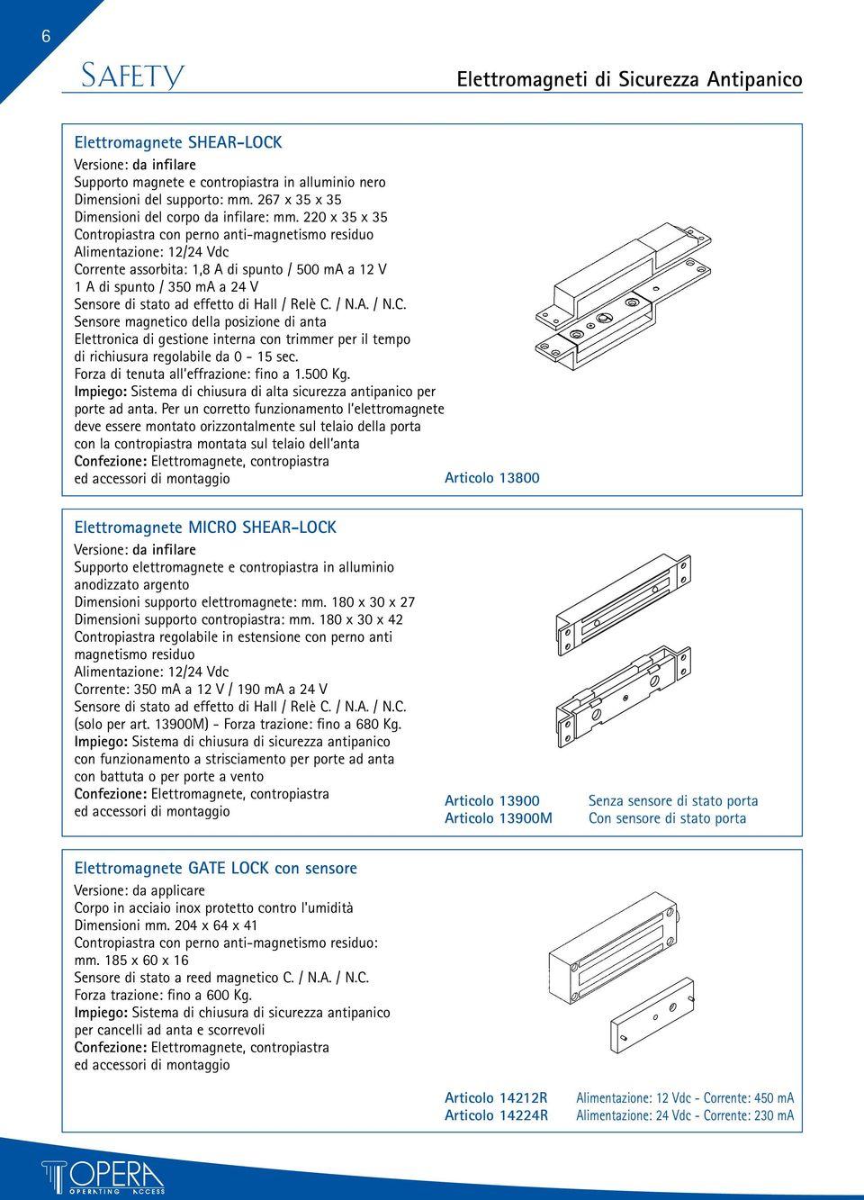 220 x 35 x 35 Contropiastra con perno anti-magnetismo residuo Corrente assorbita: 1,8 A di spunto / 500 ma a 12 V 1 A di spunto / 350 ma a 24 V / Relè C. / N.A. / N.C. Sensore magnetico della posizione di anta Elettronica di gestione interna con trimmer per il tempo di richiusura regolabile da 0-15 sec.