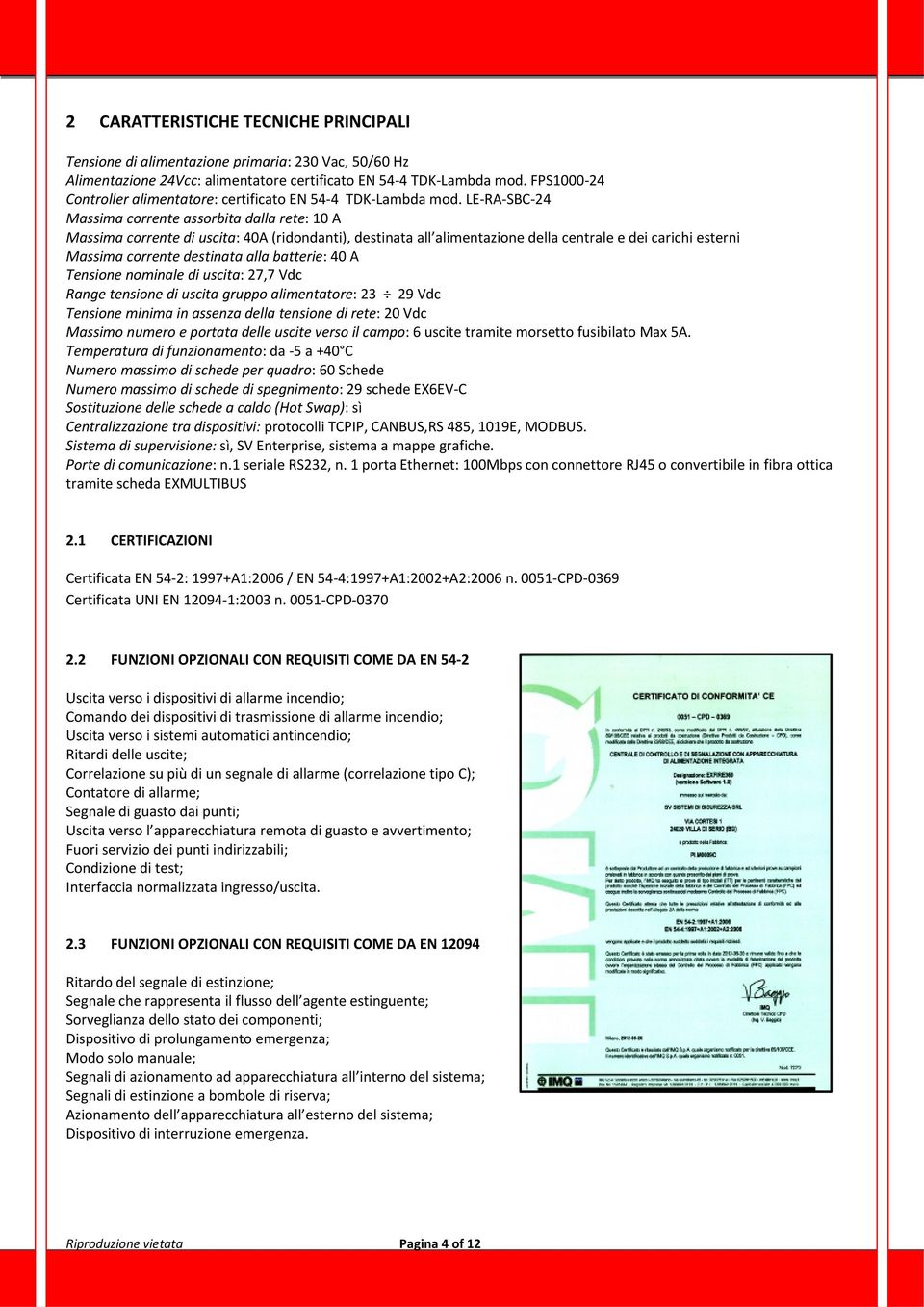 LE RA SBC 24 Massima corrente assorbita dalla rete: 10 A Massima corrente di uscita: 40A (ridondanti), destinata all alimentazione della centrale e dei carichi esterni Massima corrente destinata alla