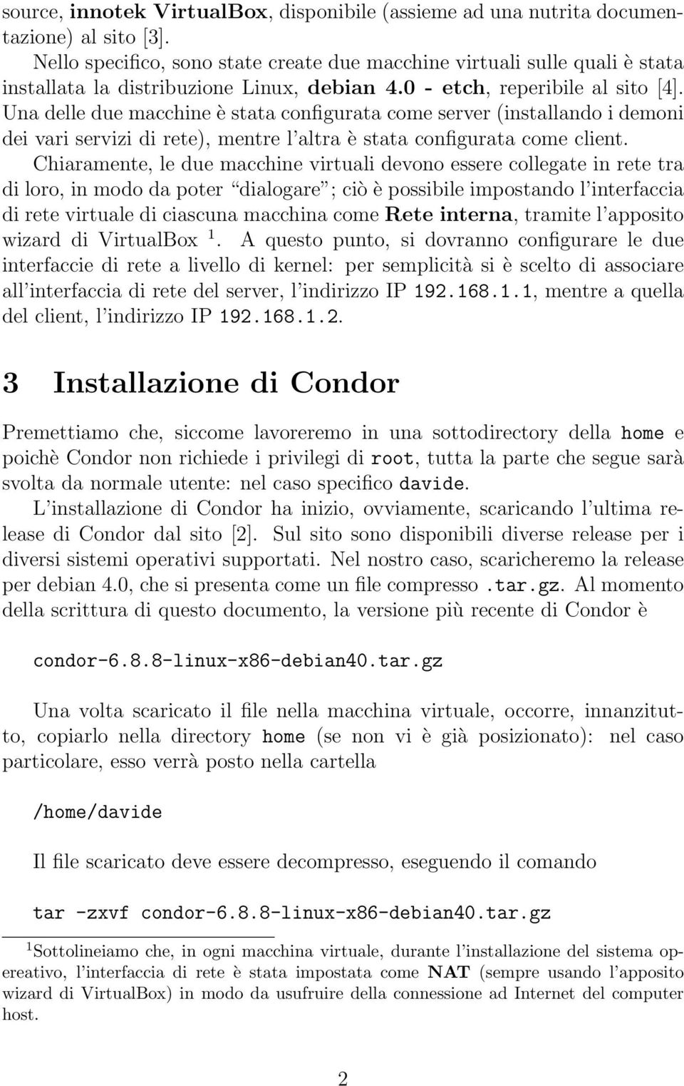 Una delle due macchine è stata configurata come server (installando i demoni dei vari servizi di rete), mentre l altra è stata configurata come client.