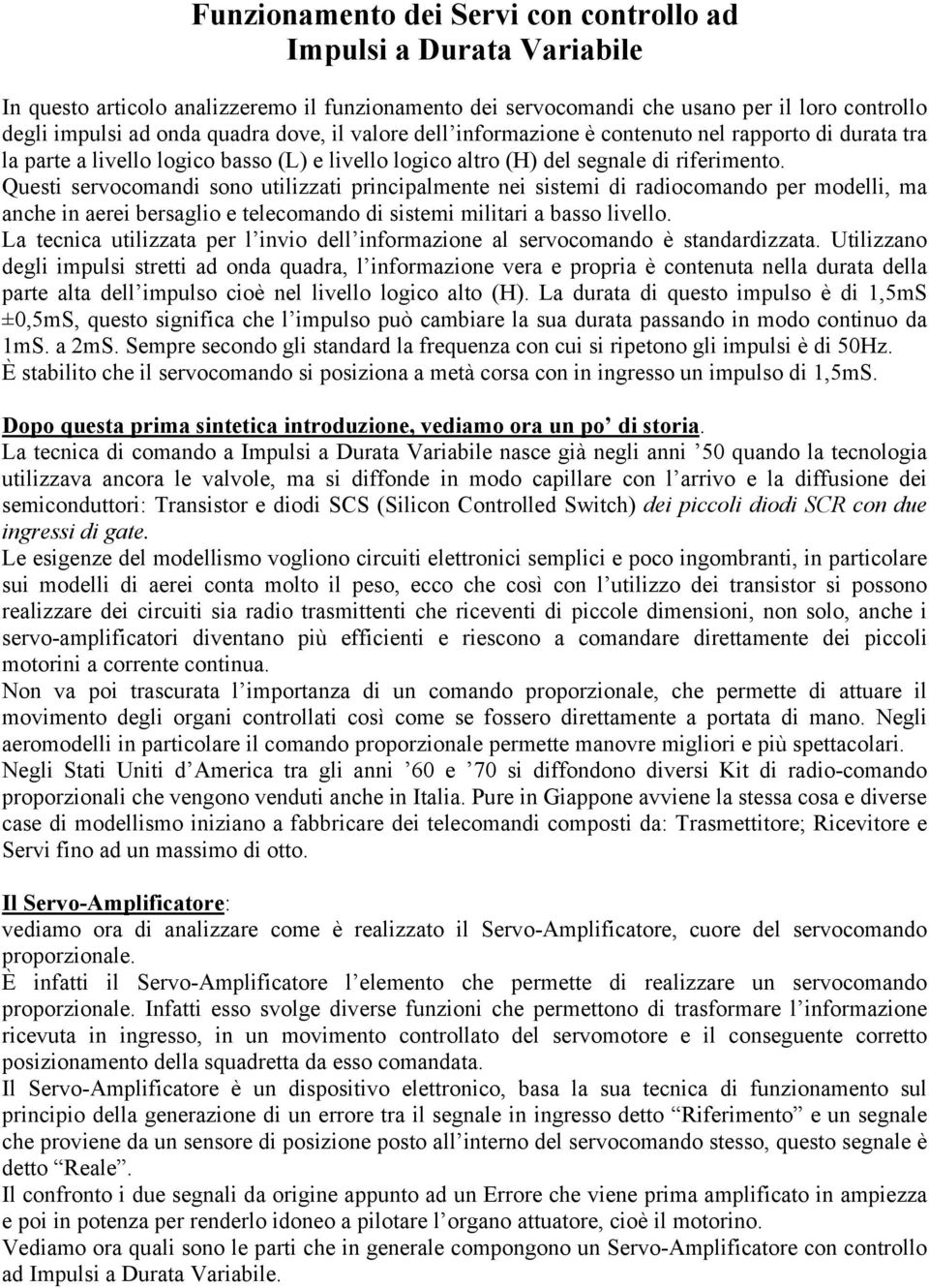 Questi servocomandi sono utilizzati principalmente nei sistemi di radiocomando per modelli, ma anche in aerei bersaglio e telecomando di sistemi militari a basso livello.