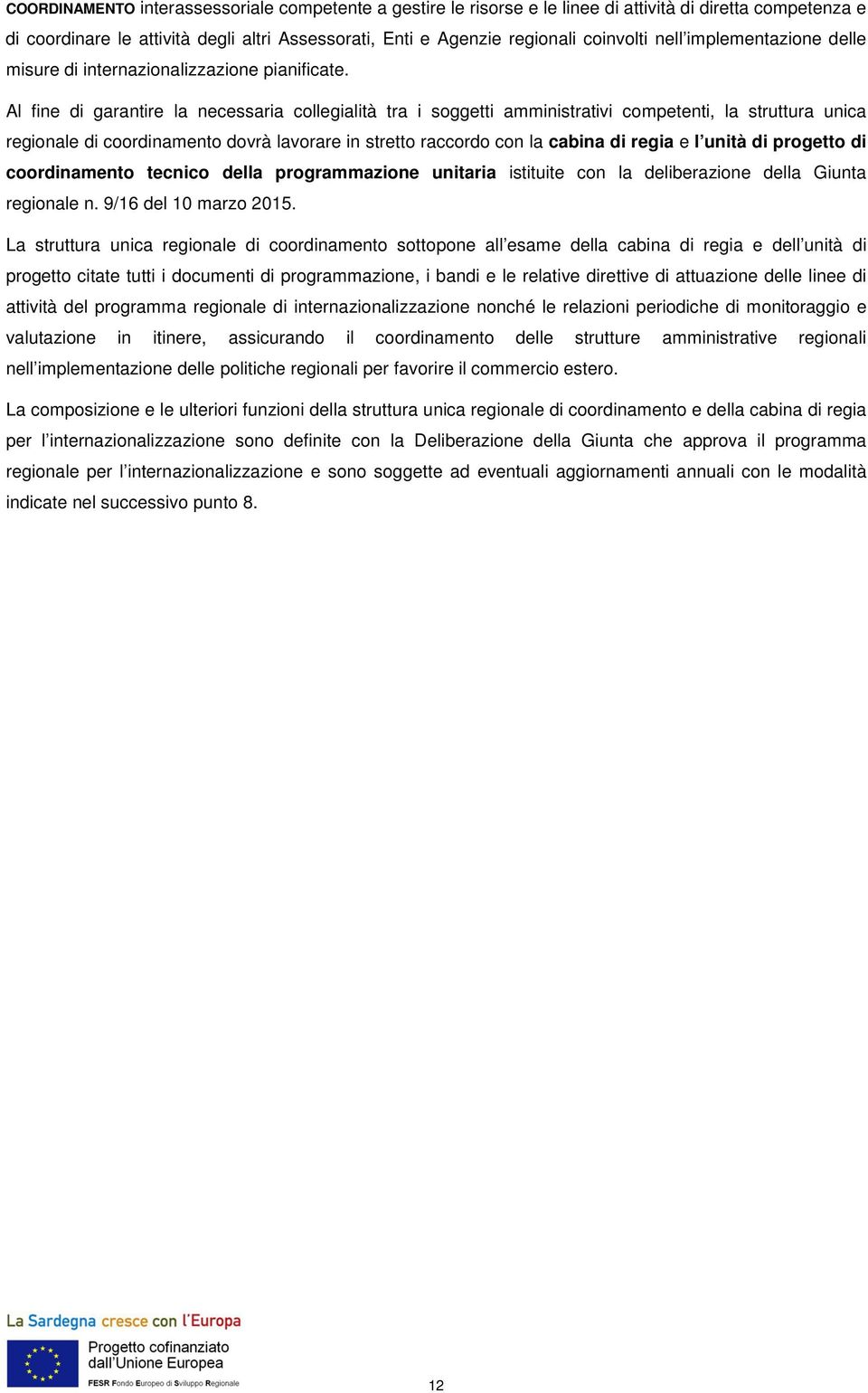 Al fine di garantire la necessaria collegialità tra i soggetti amministrativi competenti, la struttura unica regionale di coordinamento dovrà lavorare in stretto raccordo con la cabina di regia e l