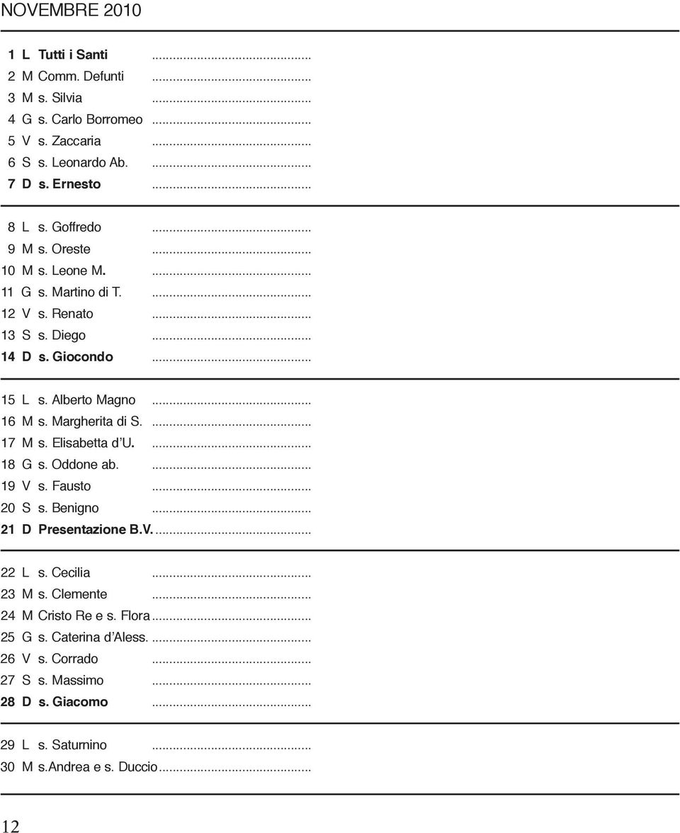 Margherita di S.... 17 M s. Elisabetta d U.... 18 G s. Oddone ab.... 19 V s. Fausto... 20 S s. Benigno... 21 D Presentazione B.V.... 22 L s. Cecilia... 23 M s.
