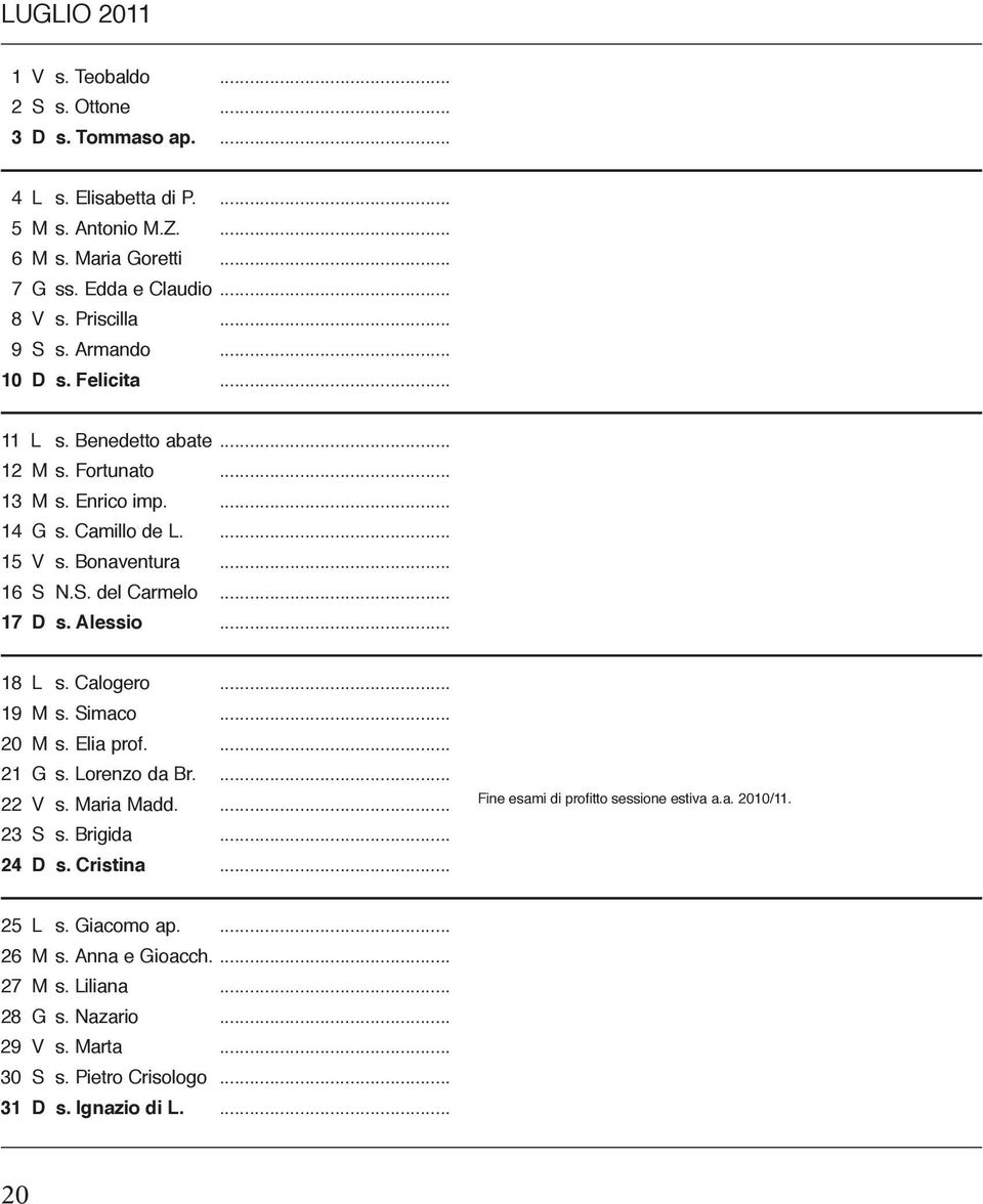 .. 17 D s. Alessio... 18 L s. Calogero... 19 M s. Simaco... 20 M s. Elia prof.... 21 G s. Lorenzo da Br.... 22 V s. Maria Madd.... 23 S s. Brigida... 24 D s. Cristina.