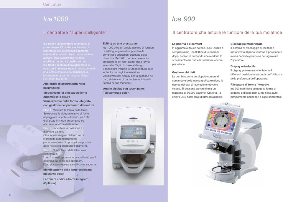 Ice 1000 è in grado di svolgere tutte le operazioni necessarie per la lavorazione di una lente e crea una combinazione di lavoro perfetta con le molatrici Nidek Lex 1000, Me 1200.