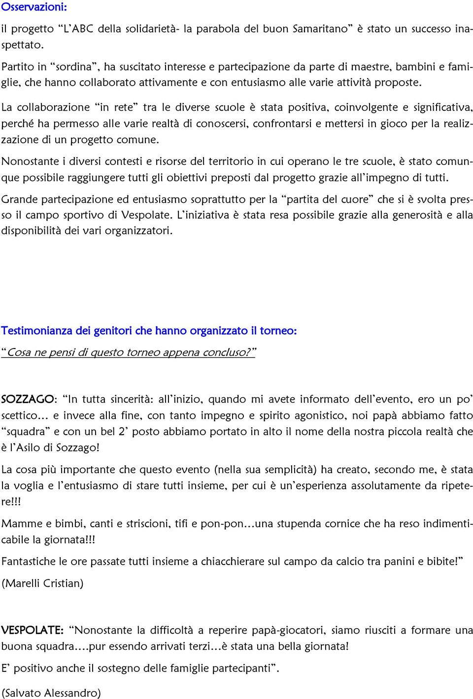 La collaborazione in rete tra le diverse scuole è stata positiva, coinvolgente e significativa, perché ha permesso alle varie realtà di conoscersi, confrontarsi e mettersi in gioco per la