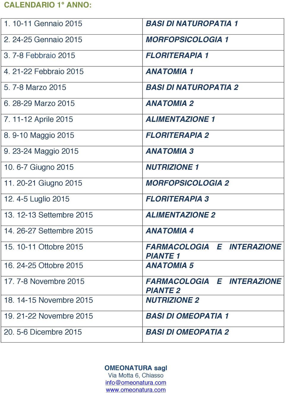 6-7 Giugno 2015 NUTRIZIONE 1 11. 20-21 Giugno 2015 MORFOPSICOLOGIA 2 12. 4-5 Luglio 2015 FLORITERAPIA 3 13. 12-13 Settembre 2015 ALIMENTAZIONE 2 14. 26-27 Settembre 2015 ANATOMIA 4 15.