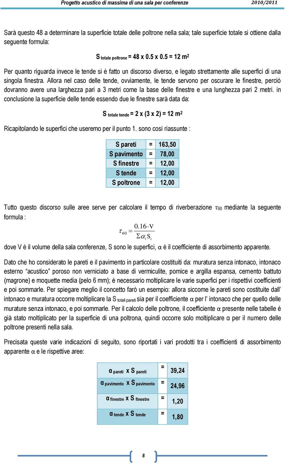 Allora nel caso delle tende, ovviamente, le tende servono per oscurare le finestre, perciò dovranno avere una larghezza pari a 3 metri come la base delle finestre e una lunghezza pari 2 metri.