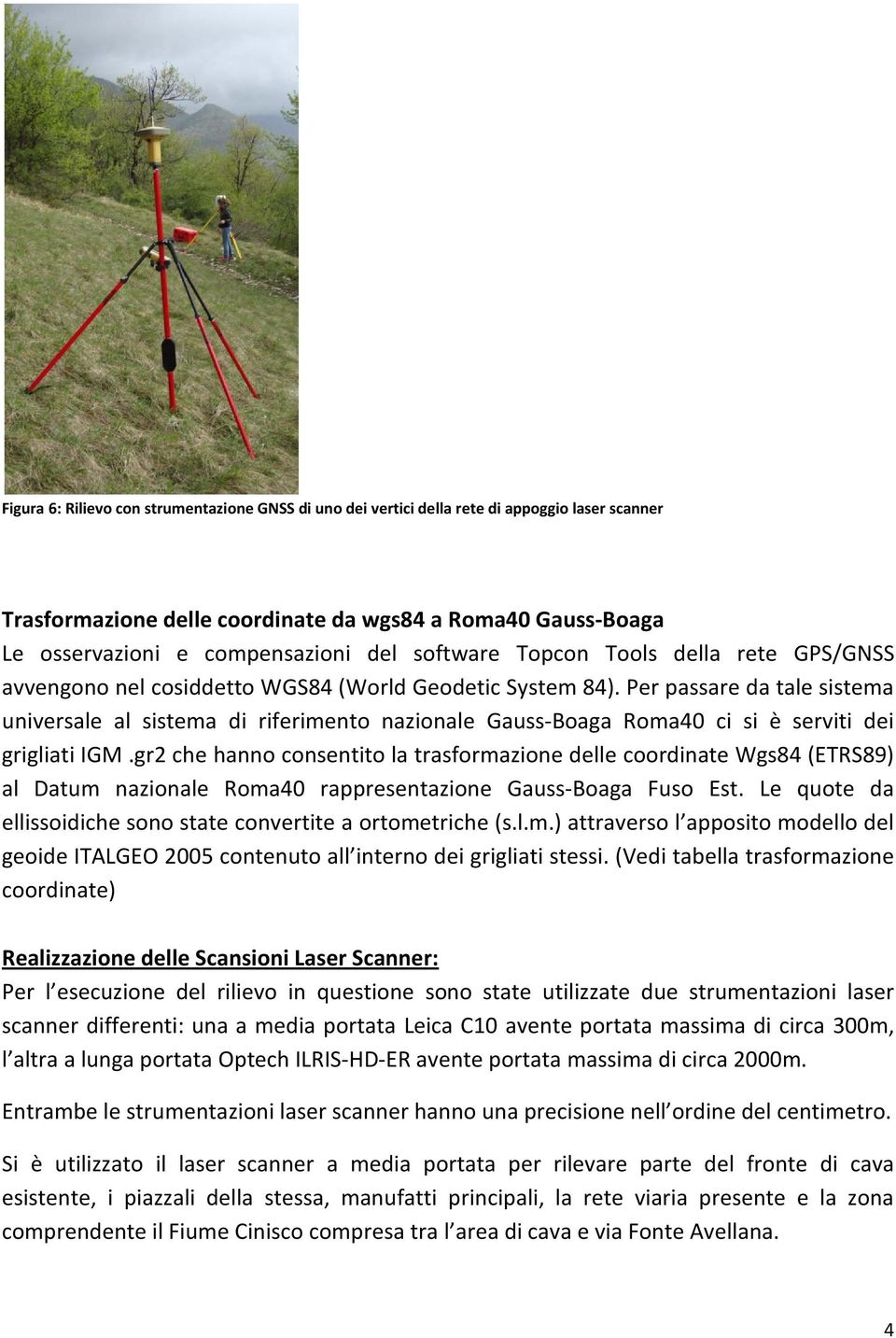 Per passare da tale sistema universale al sistema di riferimento nazionale Gauss-Boaga Roma40 ci si è serviti dei grigliati IGM.