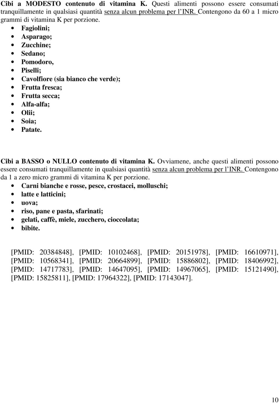 Fagiolini; Asparago; Zucchine; Sedano; Pomodoro, Piselli; Cavolfiore (sia bianco che verde); Frutta fresca; Frutta secca; Alfa-alfa; Olii; Soia; Patate. Cibi a BASSO o NULLO contenuto di vitamina K.