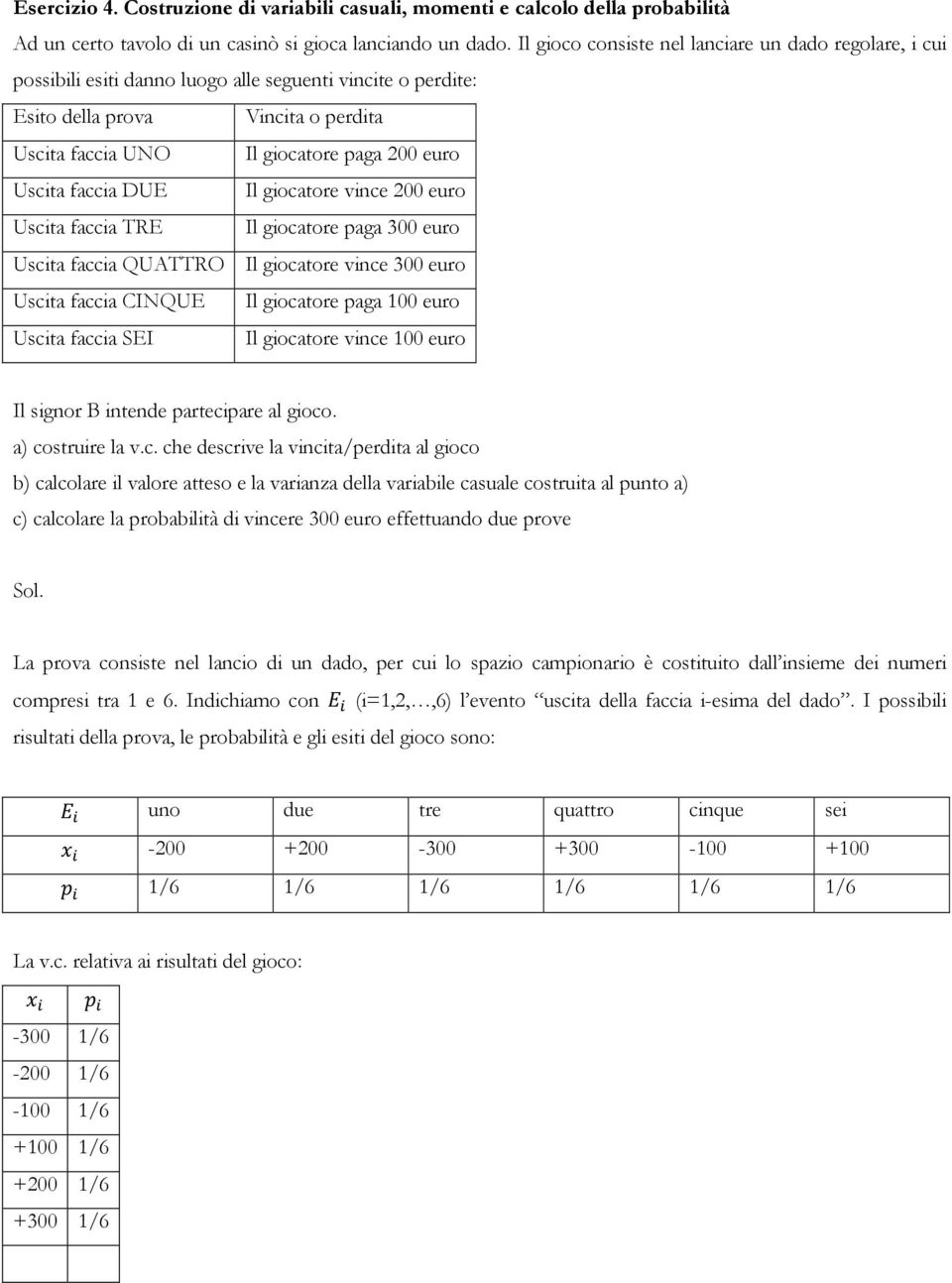 Uscita faccia DUE Il giocatore vince 200 euro Uscita faccia TRE Il giocatore paga 300 euro Uscita faccia QUATTRO Il giocatore vince 300 euro Uscita faccia CINQUE Il giocatore paga 100 euro Uscita