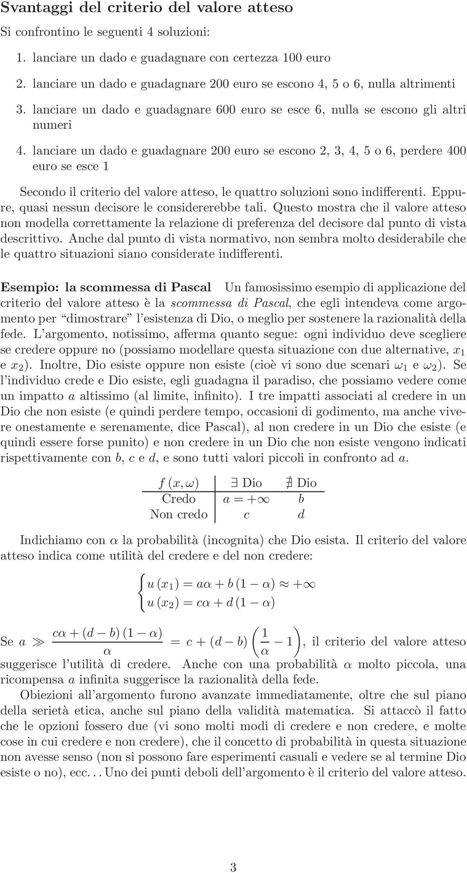 lanciare un dado e guadagnare 200 euro se escono 2, 3, 4, 5 o 6, perdere 400 euro se esce 1 Secondo il criterio del valore atteso, le quattro soluzioni sono indifferenti.