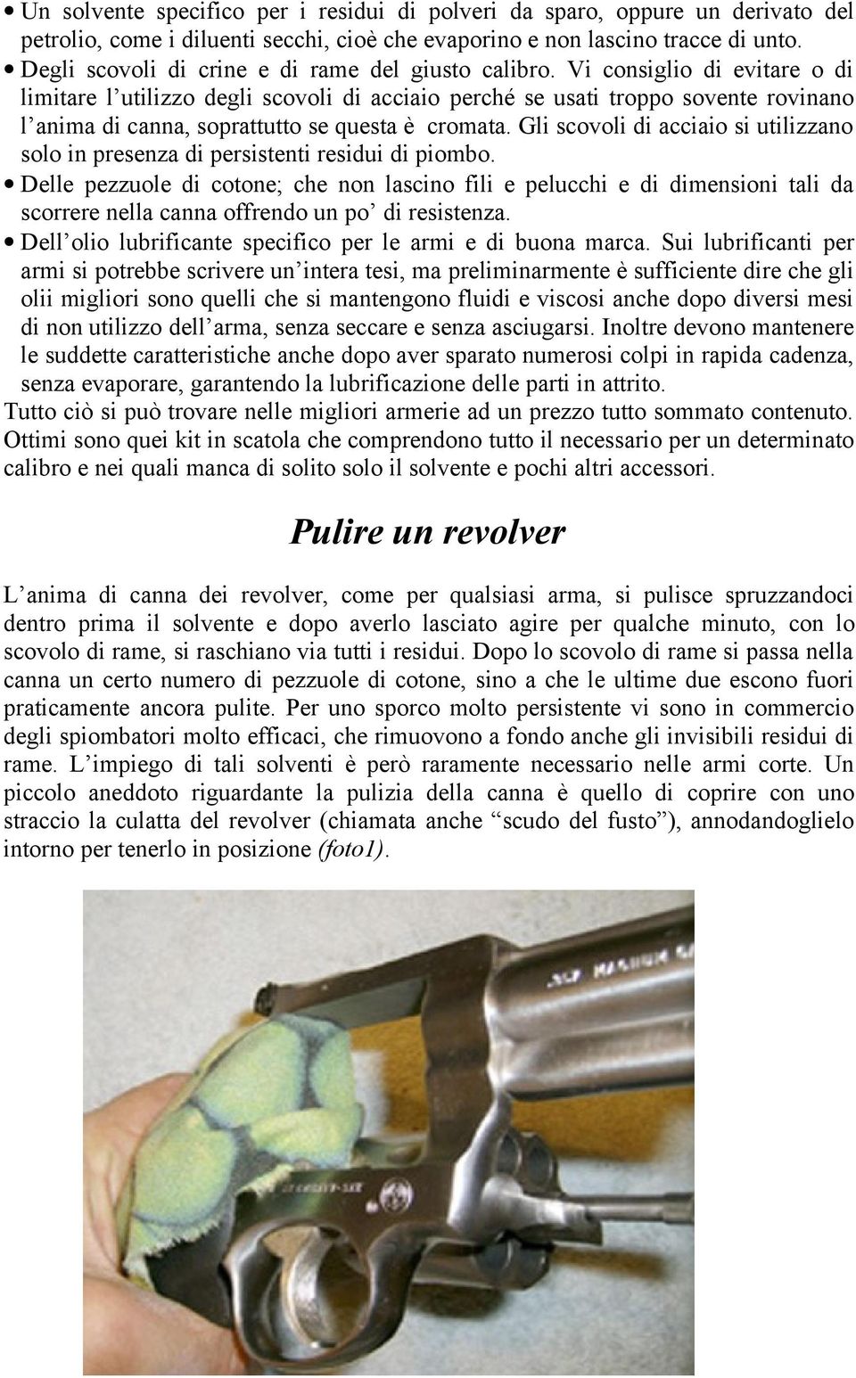 Vi consiglio di evitare o di limitare l utilizzo degli scovoli di acciaio perché se usati troppo sovente rovinano l anima di canna, soprattutto se questa è cromata.