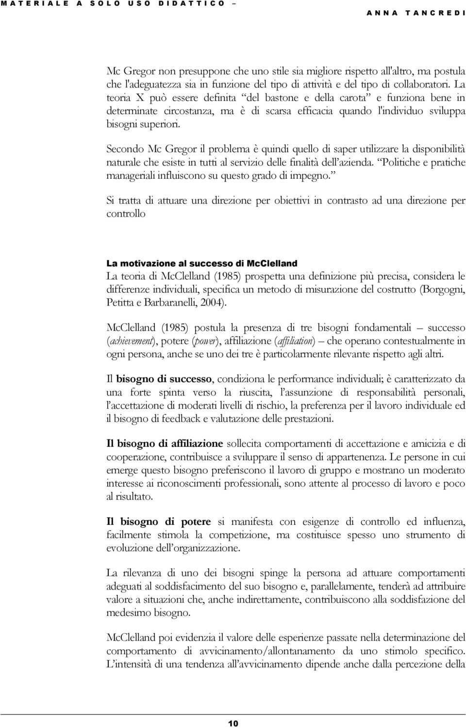 Secondo Mc Gregor il problema è quindi quello di saper utilizzare la disponibilità naturale che esiste in tutti al servizio delle finalità dell azienda.