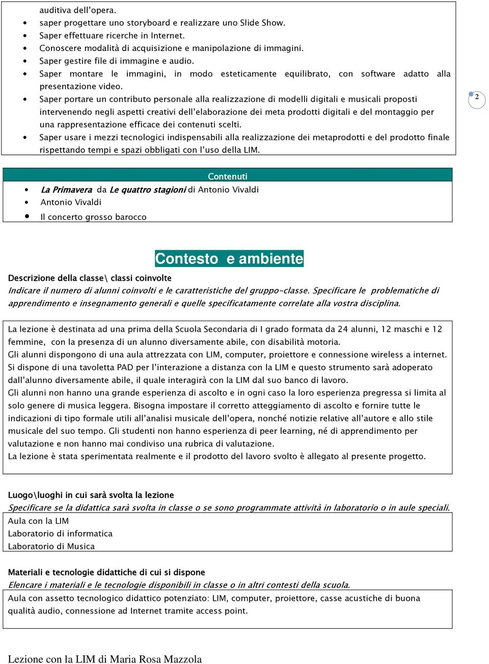 Saper portare un contributo personale alla realizzazione di modelli digitali e musicali proposti intervenendo negli aspetti creativi dell elaborazione dei meta prodotti digitali e del montaggio per