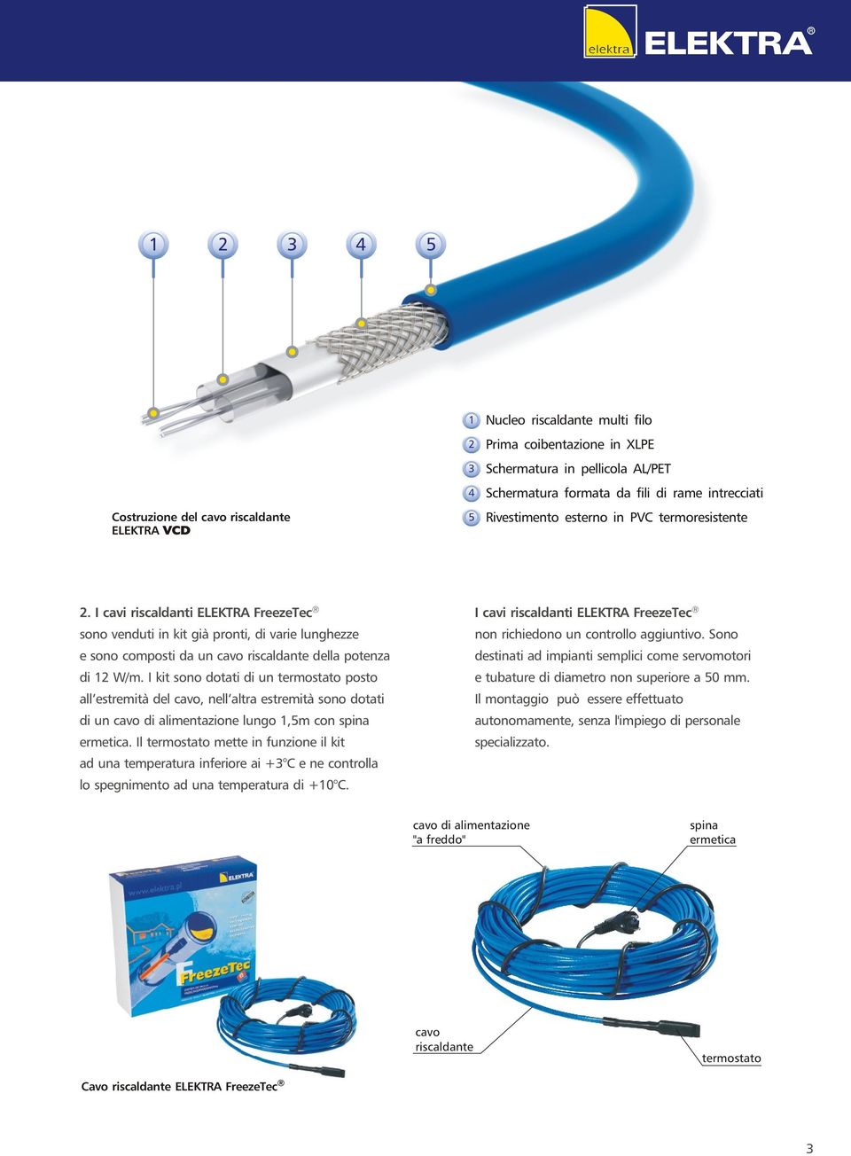 I cavi riscaldanti ELEKTRA FreezeTec sono venduti in kit già pronti, di varie lunghezze e sono composti da un cavo riscaldante della potenza di 12 W/m.