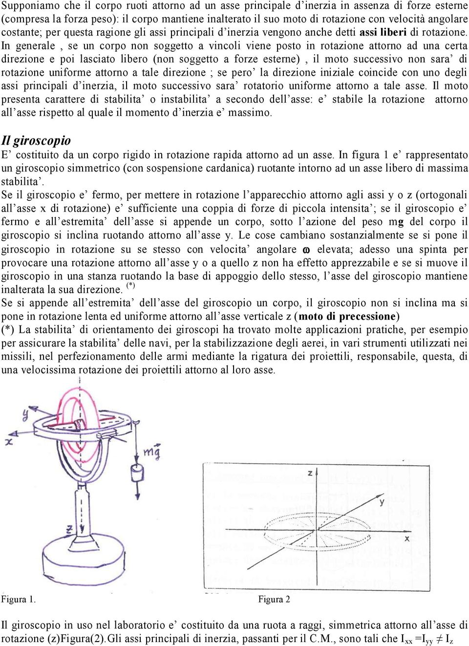 n generale, se un corpo non soggetto a vincoli viene posto in rotazione attorno ad una certa direzione e poi lasciato libero (non soggetto a forze esterne), il moto successivo non sara di rotazione