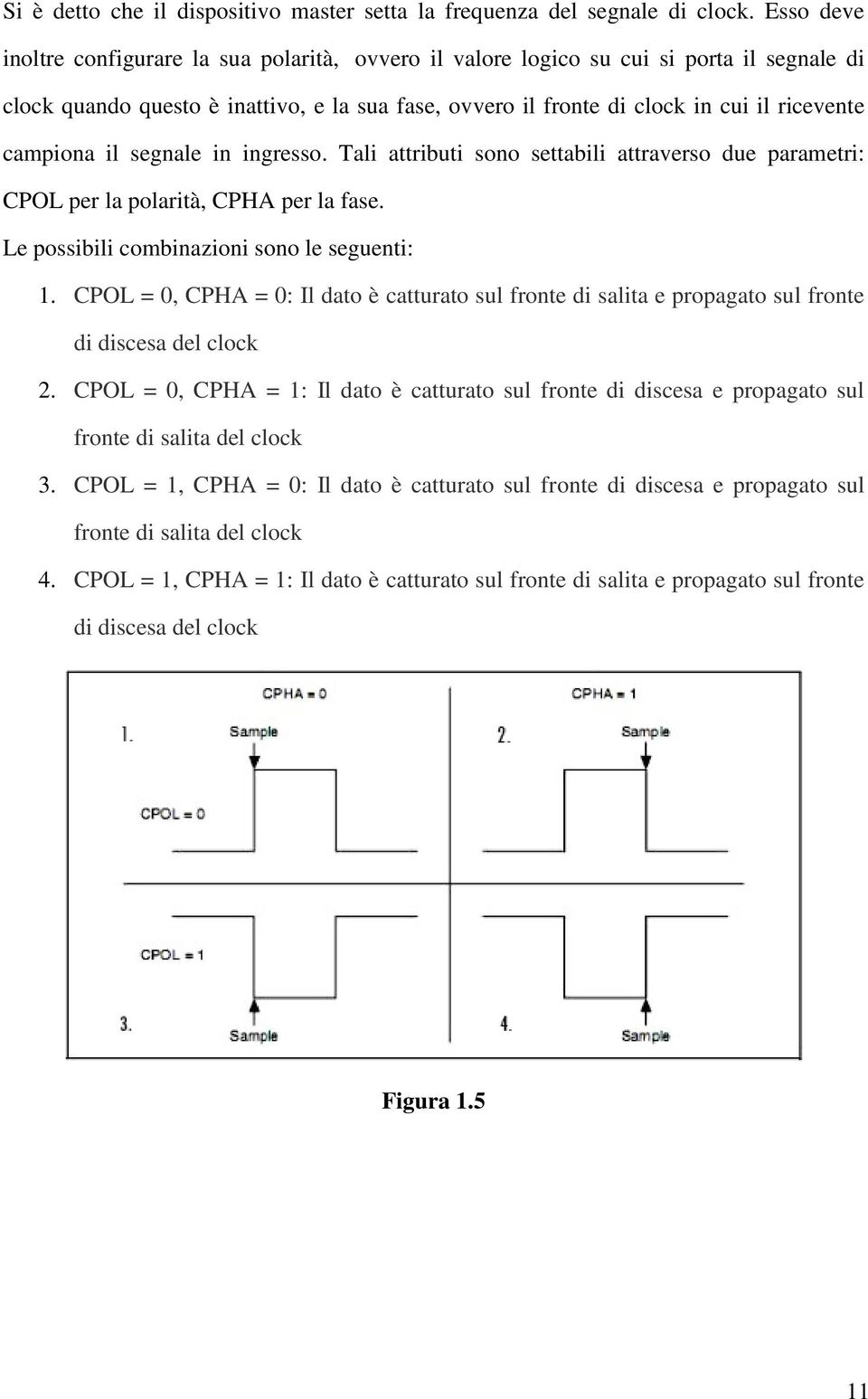 campiona il segnale in ingresso. Tali attributi sono settabili attraverso due parametri: CPOL per la polarità, CPHA per la fase. Le possibili combinazioni sono le seguenti: 1.