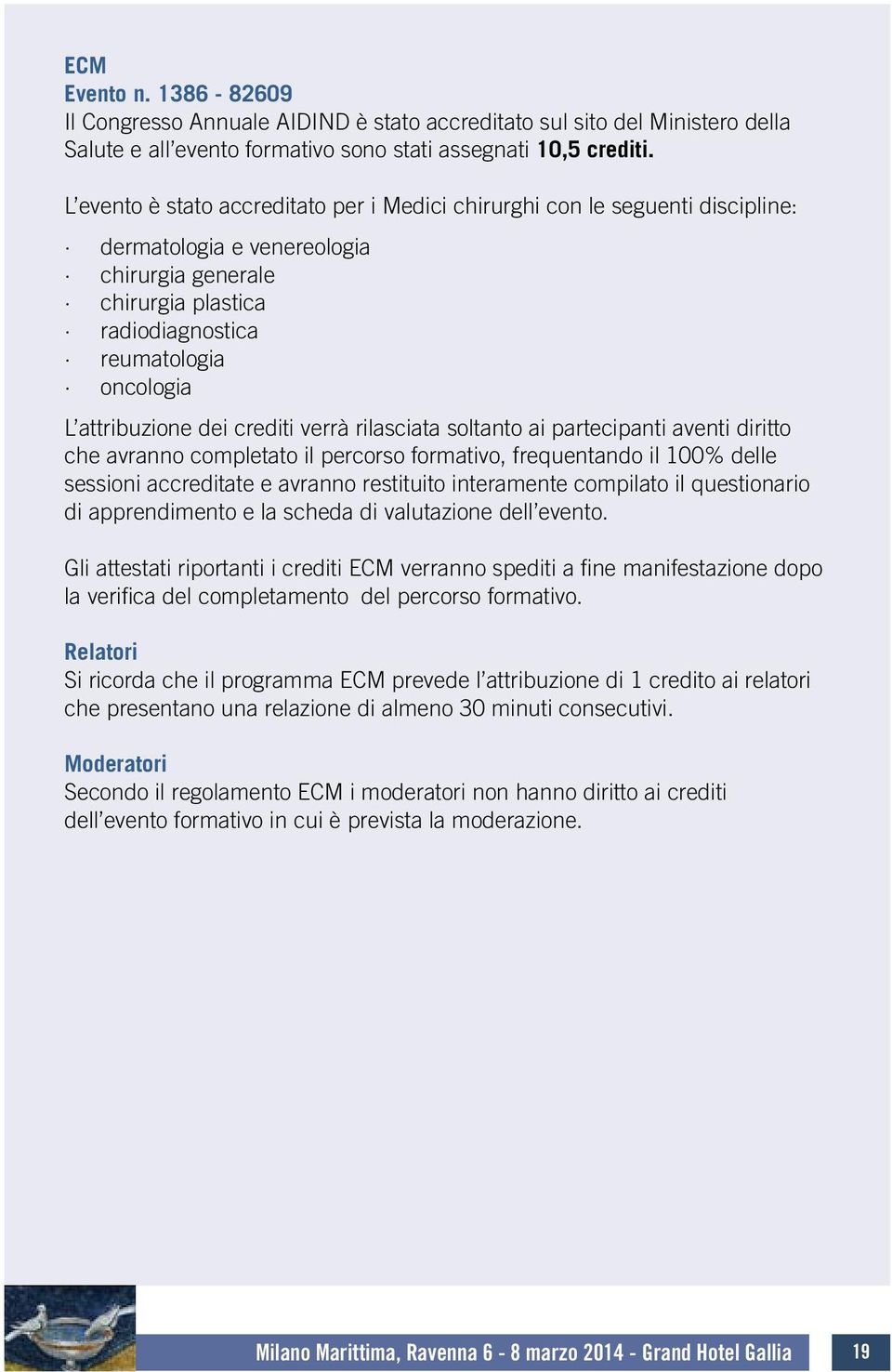 attribuzione dei crediti verrà rilasciata soltanto ai partecipanti aventi diritto che avranno completato il percorso formativo, frequentando il 100% delle sessioni accreditate e avranno restituito