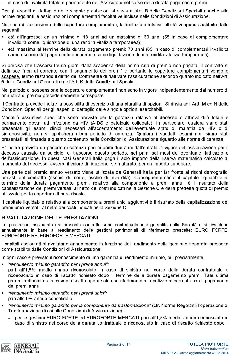 Nel caso di accensione delle coperture complementari, le limitazioni relative all età vengono sostituite dalle seguenti: età all ingresso: da un minimo di 18 anni ad un massimo di 60 anni (55 in caso