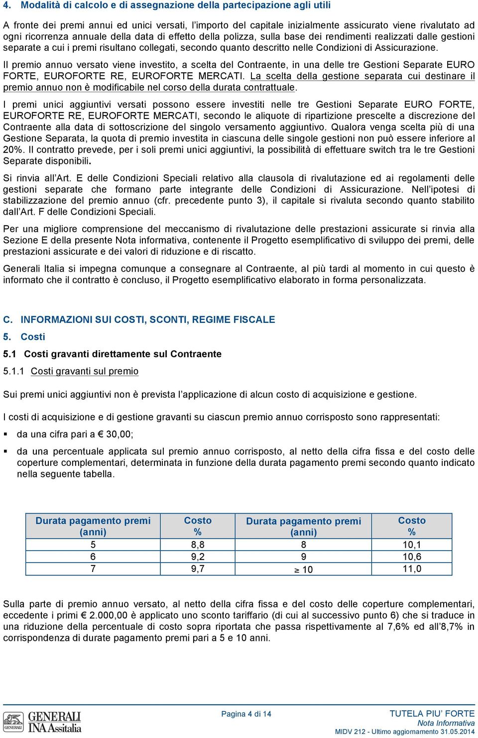 Il premio annuo versato viene investito, a scelta del Contraente, in una delle tre Gestioni Separate EURO FORTE, EUROFORTE RE, EUROFORTE MERCATI.