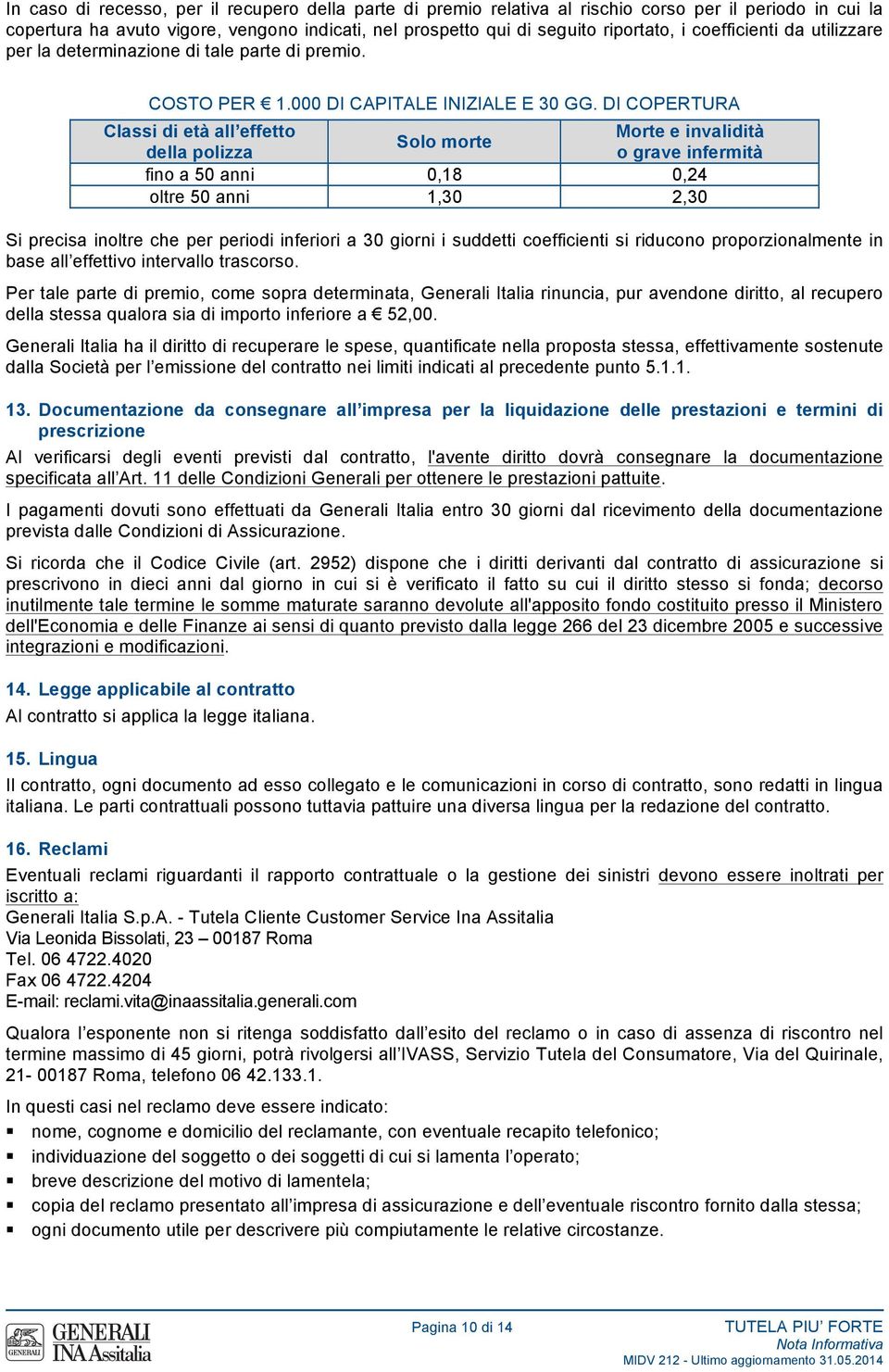 DI COPERTURA Classi di età all effetto della polizza Solo morte Morte e invalidità o grave infermità fino a 50 anni 0,18 0,24 oltre 50 anni 1,30 2,30 Si precisa inoltre che per periodi inferiori a 30