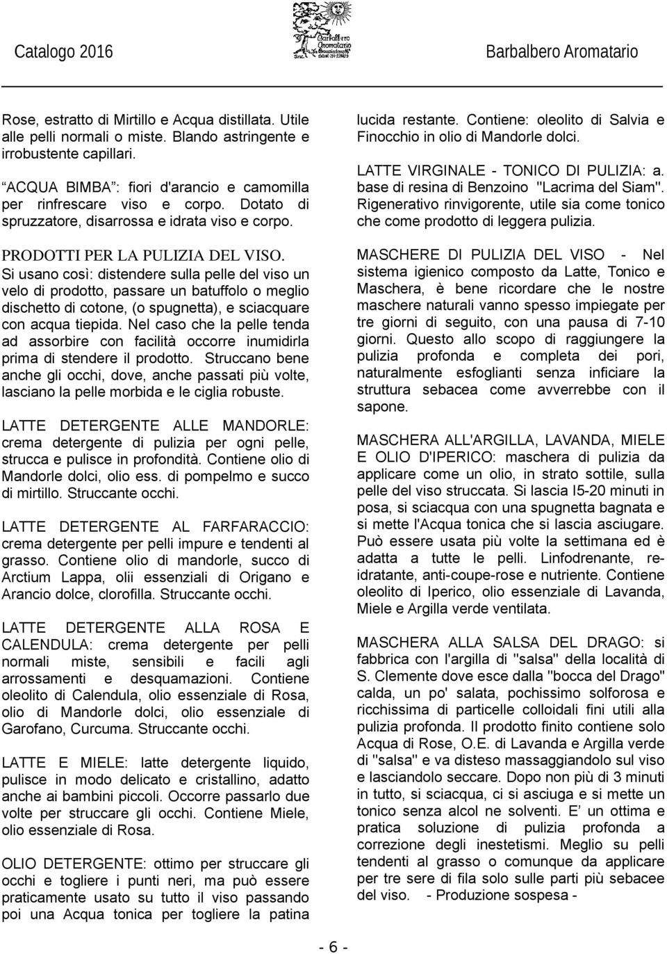 Si usano così: distendere sulla pelle del viso un velo di prodotto, passare un batuffolo o meglio dischetto di cotone, (o spugnetta), e sciacquare con acqua tiepida.