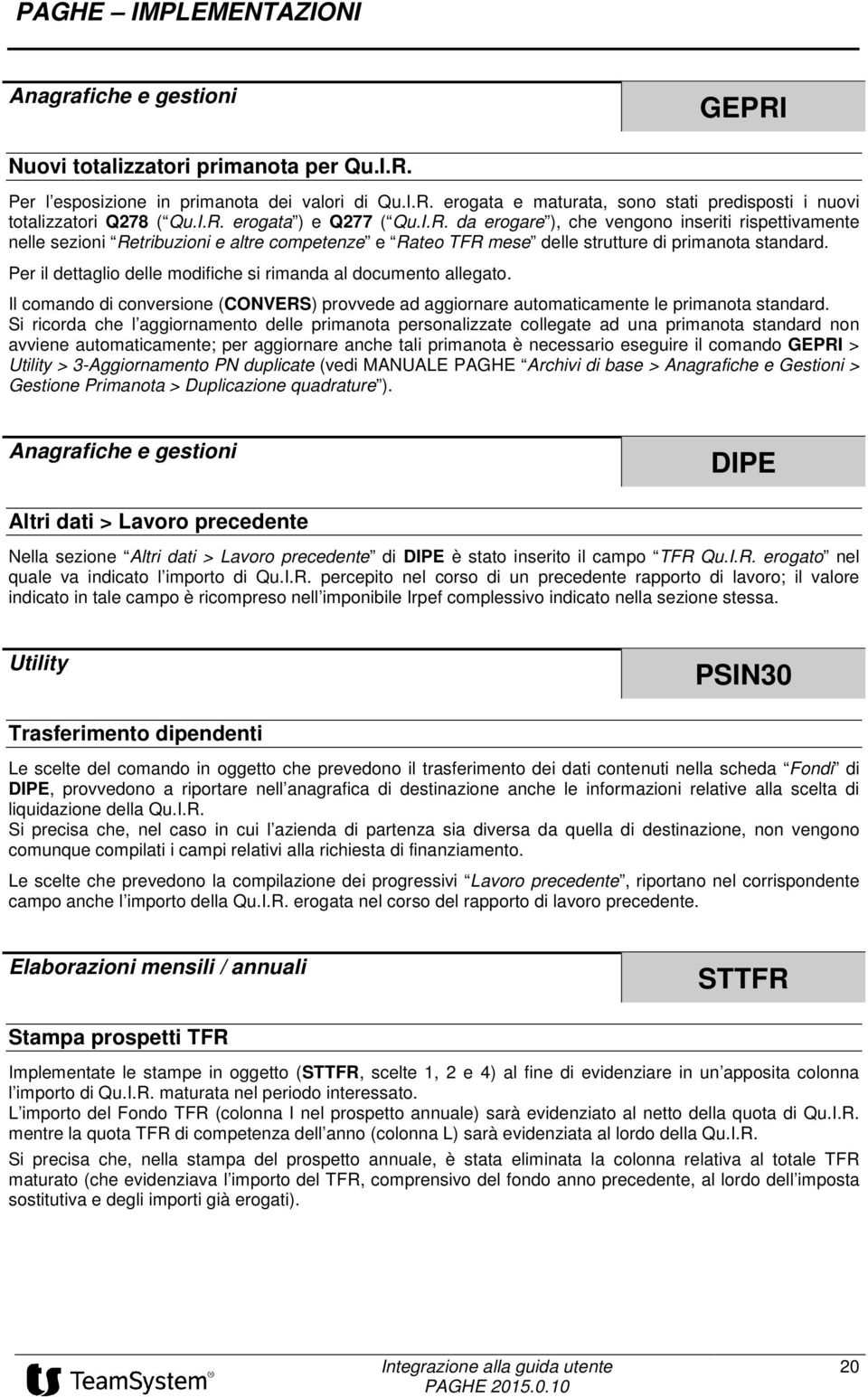 Per il dettaglio delle modifiche si rimanda al documento allegato. Il comando di conversione (CONVERS) provvede ad aggiornare automaticamente le primanota standard.