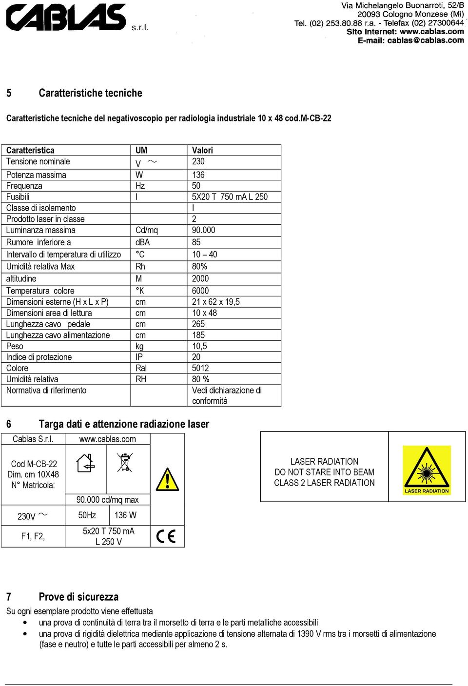 90.000 Rumore inferiore a dba 85 Intervallo di temperatura di utilizzo C 10 40 Umidità relativa Max Rh 80% altitudine M 2000 Temperatura colore K 6000 Dimensioni esterne (H x L x P) cm 21 x 62 x 19,5