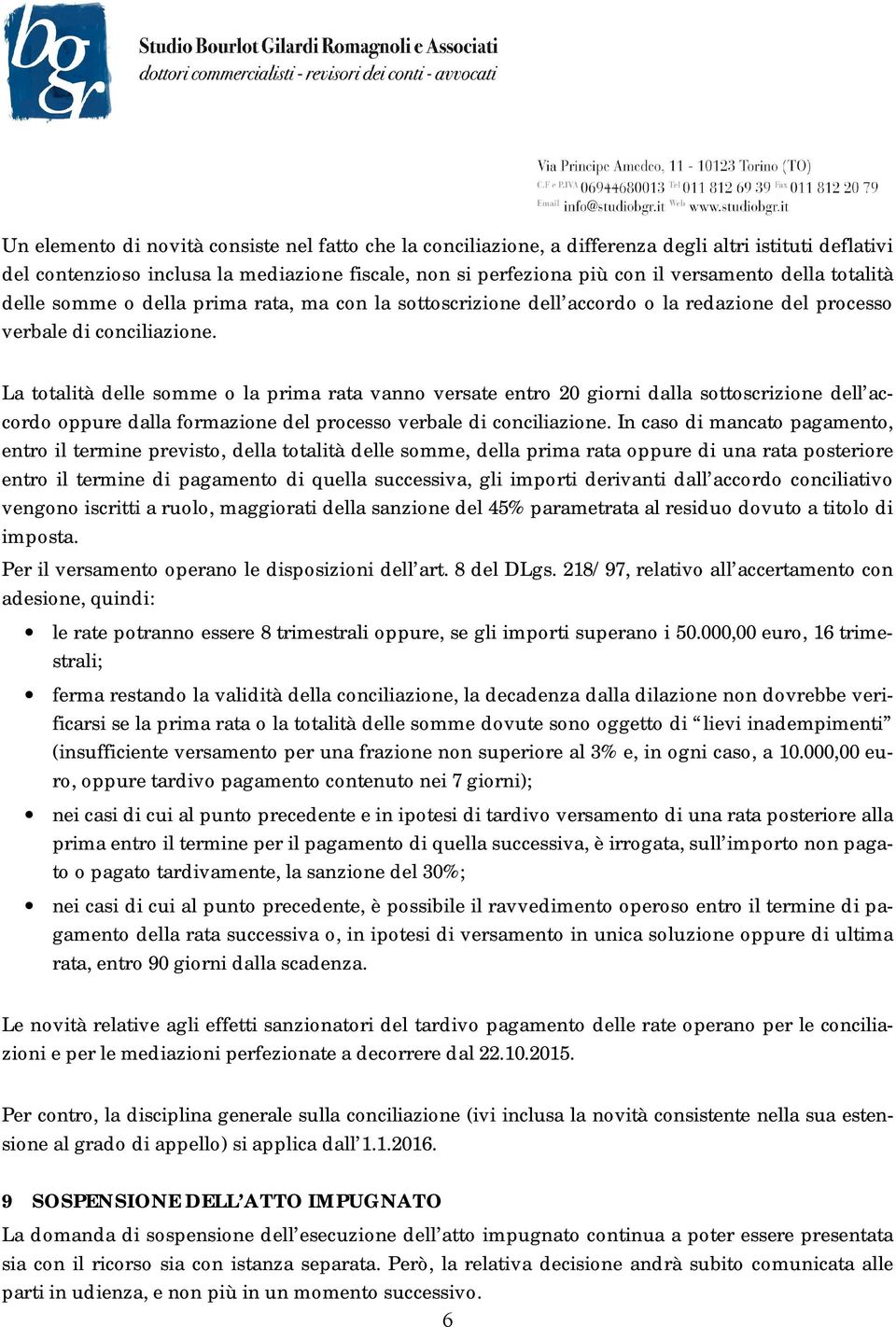 La totalità delle somme o la prima rata vanno versate entro 20 giorni dalla sottoscrizione dell accordo oppure dalla formazione del processo verbale di conciliazione.